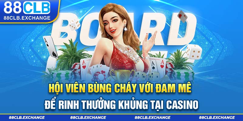 Hội viên bùng cháy với đam mê để rinh thưởng khủng tại Casino 